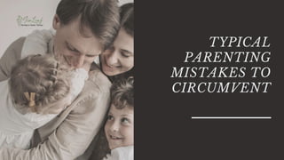 TYPICAL
PARENTING
MISTAKES TO
CIRCUMVENT
 