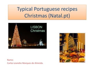 Typical Portuguese recipes
            Christmas (Natal.pt)




Name:
Carlos Leandro Marques de Almeida.
 