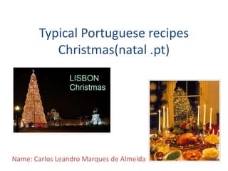 Typical Portuguese recipes
          Christmas(natal .pt)




Name: Carlos Leandro Marques de Almeida.
 