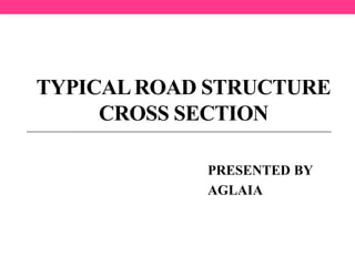 TYPICALROAD STRUCTURE
CROSS SECTION
PRESENTED BY
AGLAIA
 