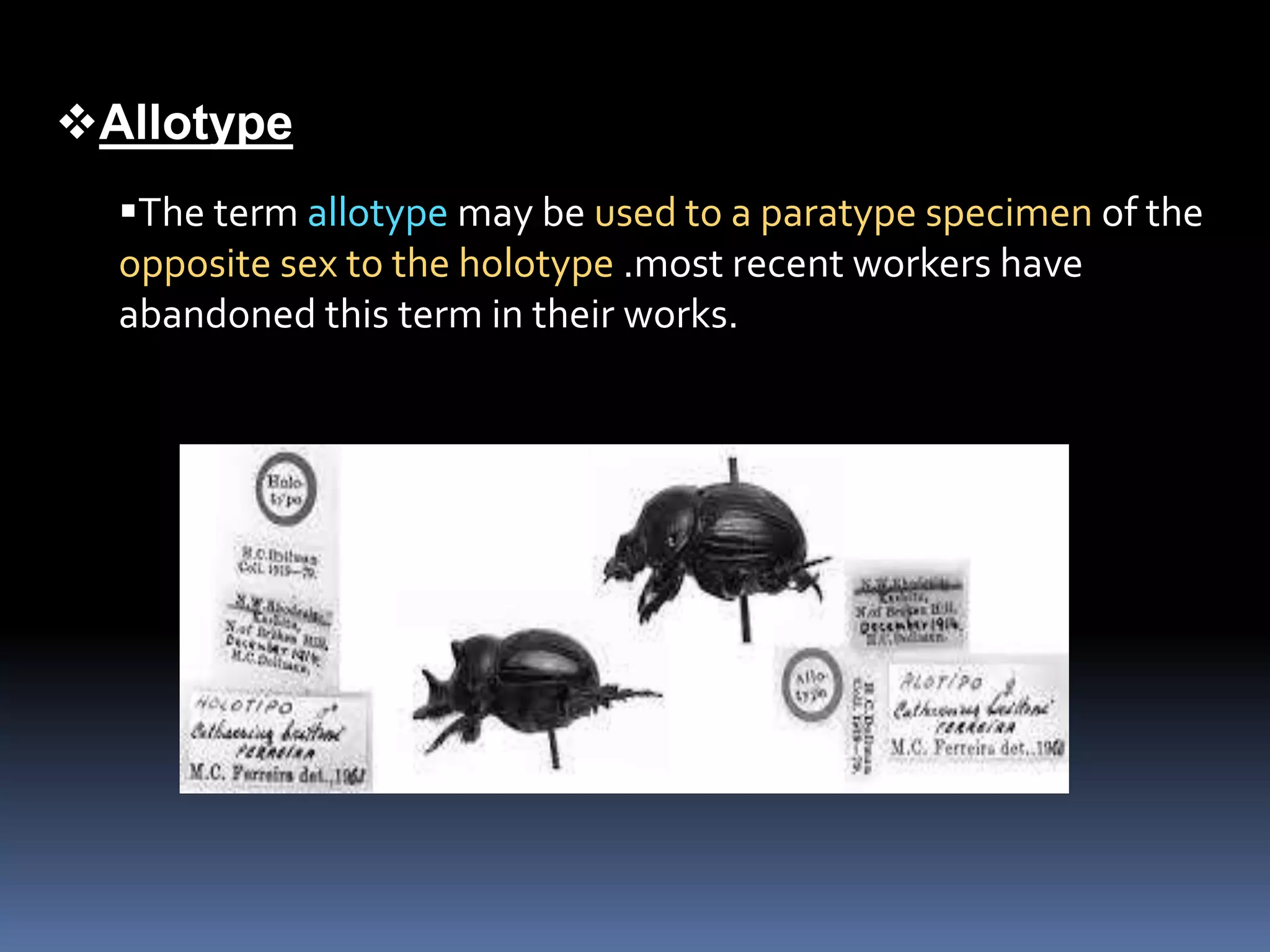 Allotype
The term allotype may be used to a paratype specimen of the
opposite sex to the holotype .most recent workers have
abandoned this term in their works.
 