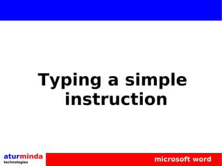 Typing a simple
                 instruction


aturminda                 microsoft word
technologies