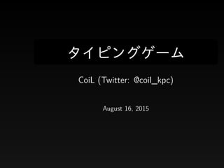 タイピングゲーム
CoiL (Twitter: @coil_kpc)
August 16, 2015
 