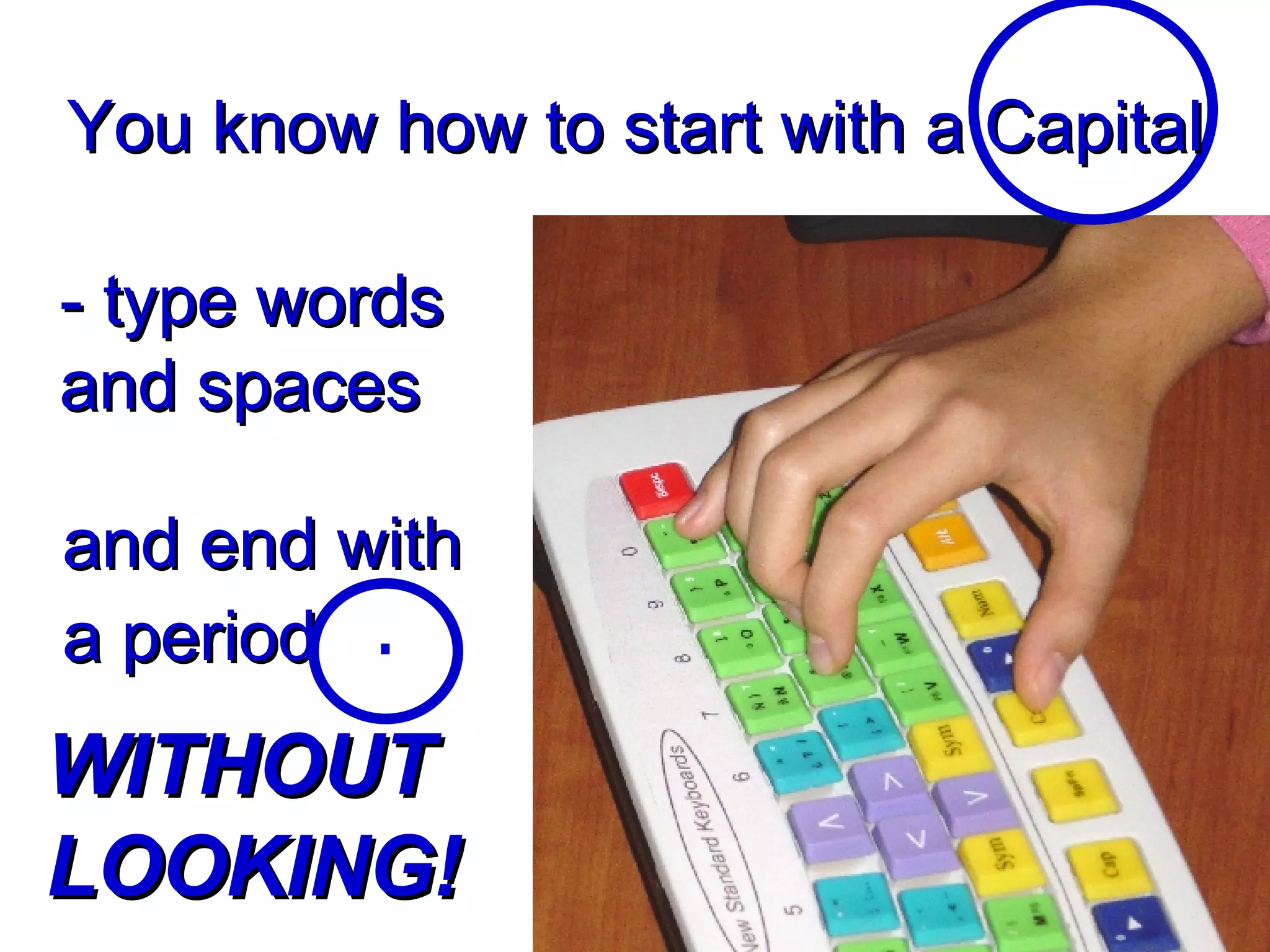 and end with a period  You know how to start with a Capital - type words and spaces WITHOUT LOOKING! 