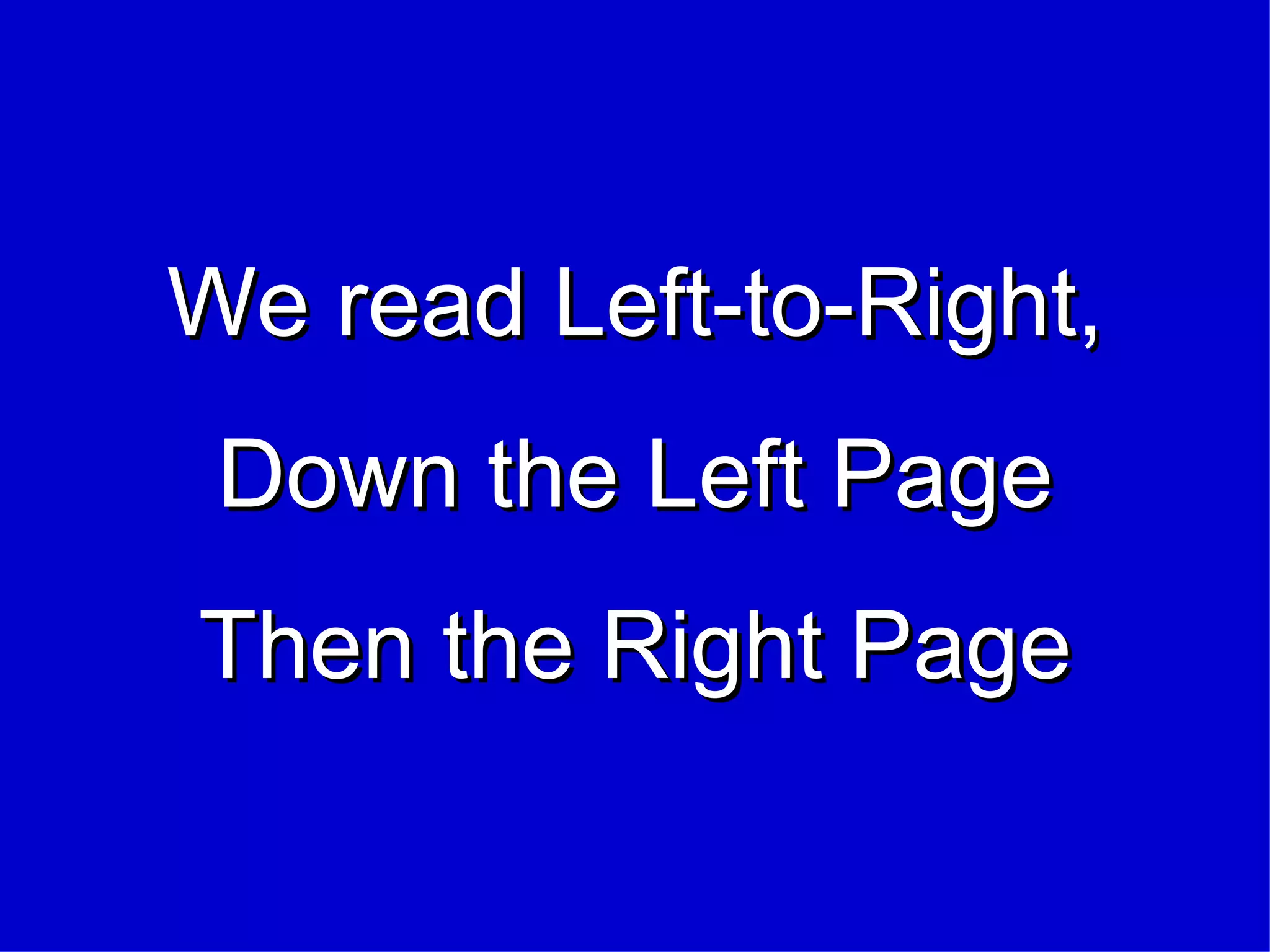 We read Left-to-Right, Down the Left Page Then the Right Page 