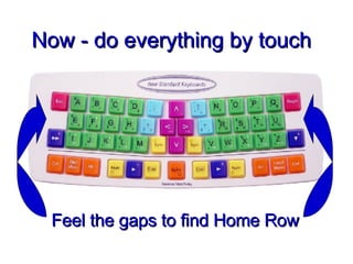 Now - do everything by touch Feel the gaps to find Home Row 