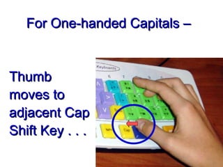 Thumb moves to adjacent Cap Shift Key . . . For One-handed Capitals – 