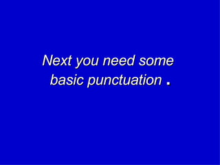 Next you need some basic punctuation  . 