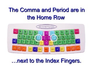 The Comma and Period are in the Home Row  … next to the Index Fingers. 