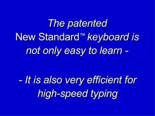 The patented New Standard ™  keyboard is not only easy to learn - - It is also very efficient for high-speed typing 