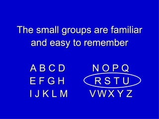 The small groups are familiar and easy to remember A B C D  N O P Q E F G H  R   S   T   U  I J K L M  V   W   X Y Z 