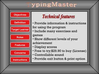 Technical features TypingMaster Provide information & instructions for using the program  Include many exercises and games  Show different levels of your achievement Display scores Free to try;$29.90 to buy (License) Controllable sound Provide exit button & print option  Objectives Features Definition Concerns Instructions Target Learner Roles 