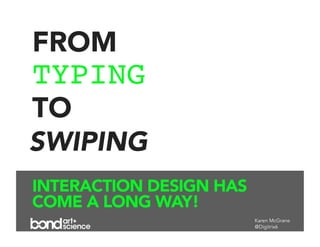 FROM
TYPING
TO
SWIPING
INTERACTION DESIGN HAS
COME A LONG WAY!
                         Karen McGrane
                         @Digitrix6
 