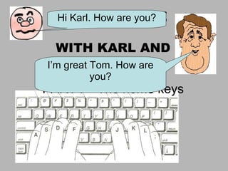 LEARN TO TYPE WITH KARL AND TOM PART I – The home keys Hi Karl. How are you? I’m great Tom. How are you? 