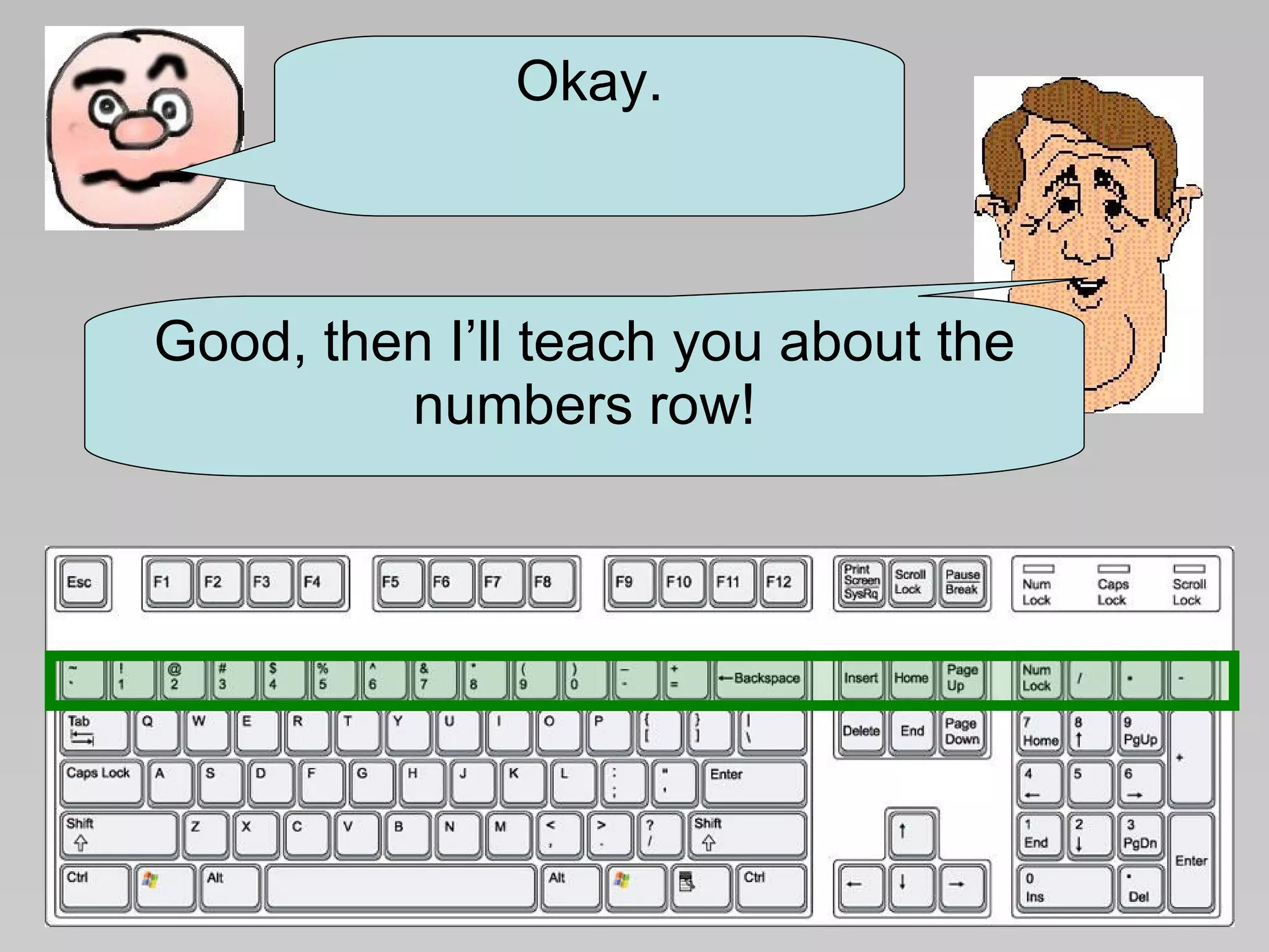 Good, then I’ll teach you about the numbers row! Okay. 