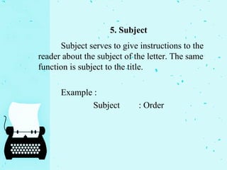 5. Subject
Subject serves to give instructions to the
reader about the subject of the letter. The same
function is subject to the title.
Example :
Subject : Order
 