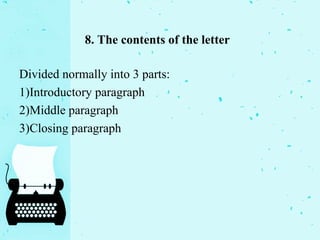 8. The contents of the letter
Divided normally into 3 parts:
1)Introductory paragraph
2)Middle paragraph
3)Closing paragraph
 