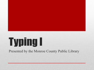 Typing I
Presented by the Monroe County Public Library
 