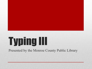 Typing III
Presented by the Monroe County Public Library
 
