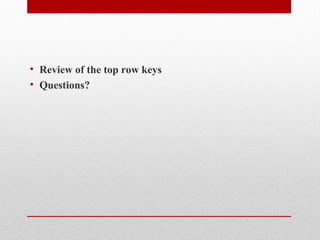 • Review of the top row keys
• Questions?
 