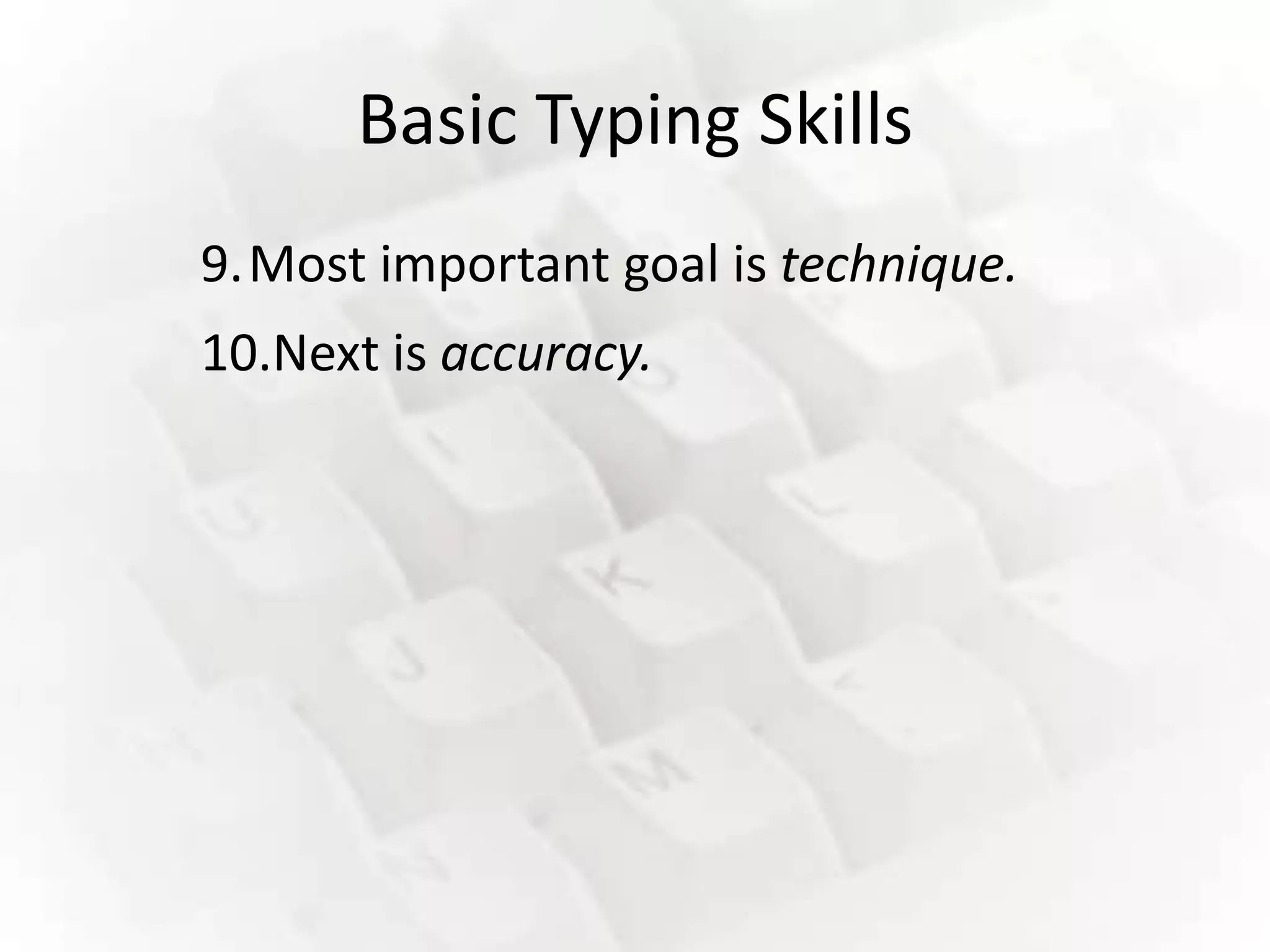 Basic Typing Skills
9.Most important goal is technique.
10.Next is accuracy.
 