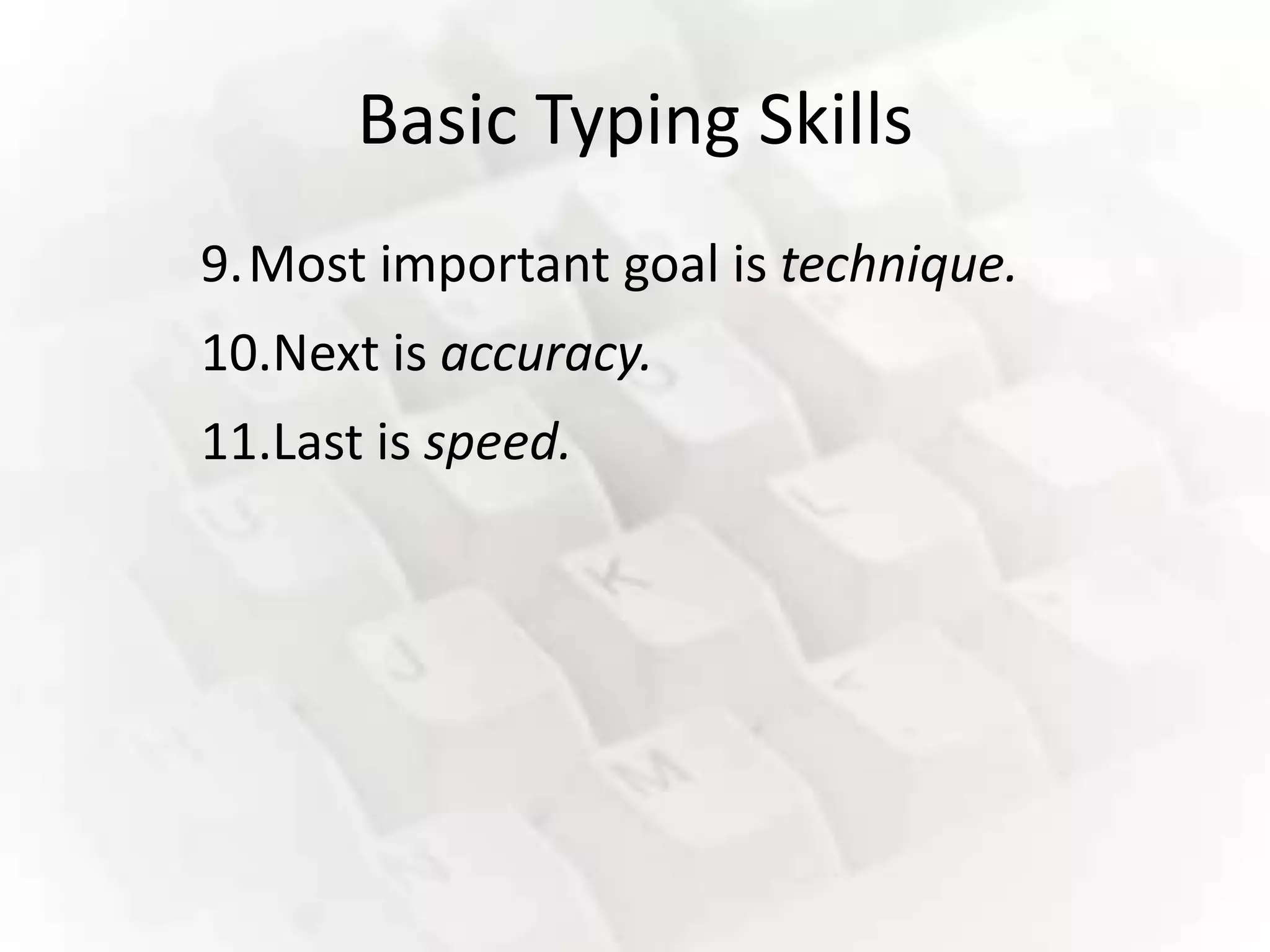 Basic Typing Skills
9.Most important goal is technique.
10.Next is accuracy.
11.Last is speed.
 
