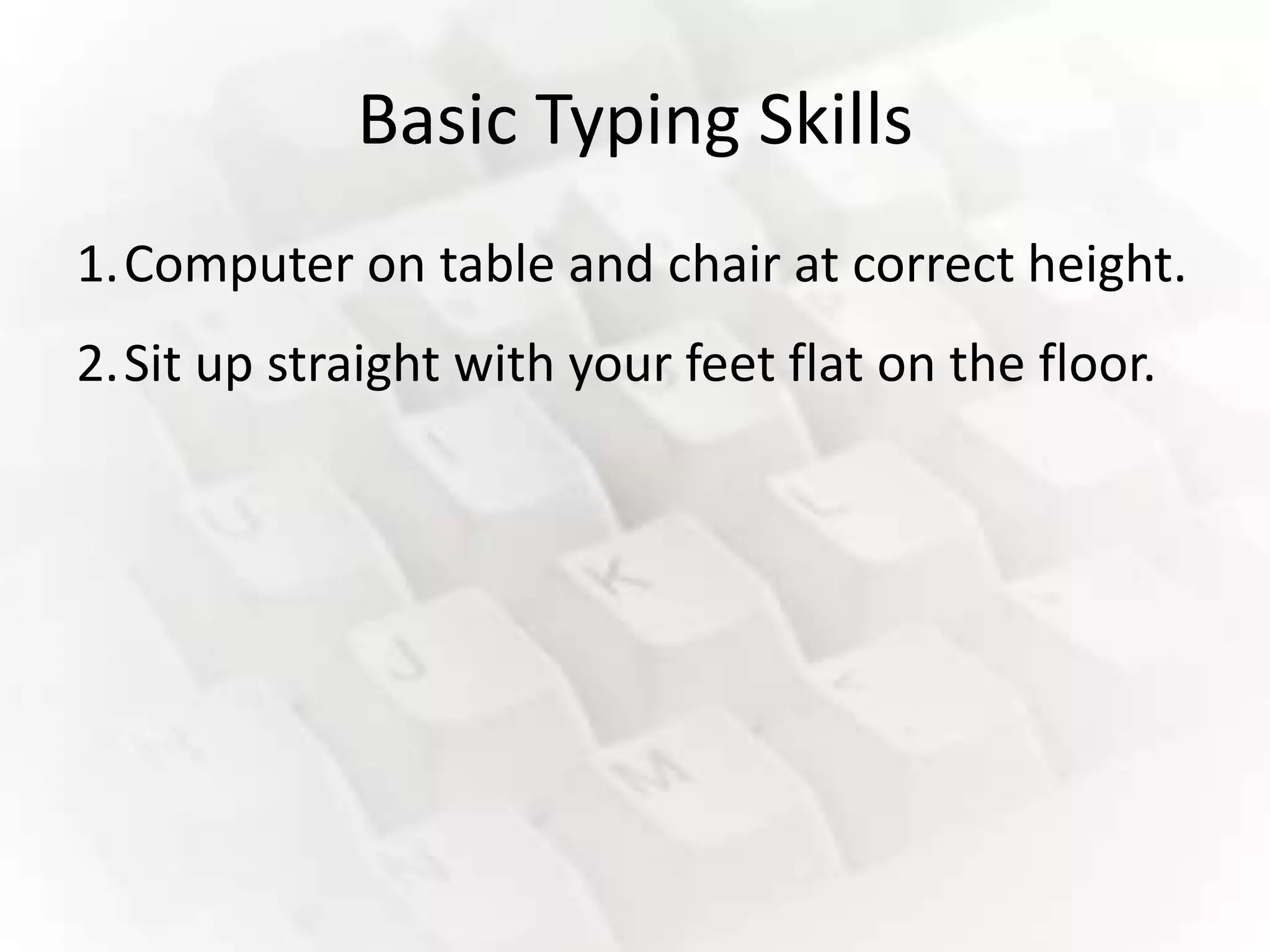 Basic Typing Skills
1.Computer on table and chair at correct height.
2.Sit up straight with your feet flat on the floor.
 