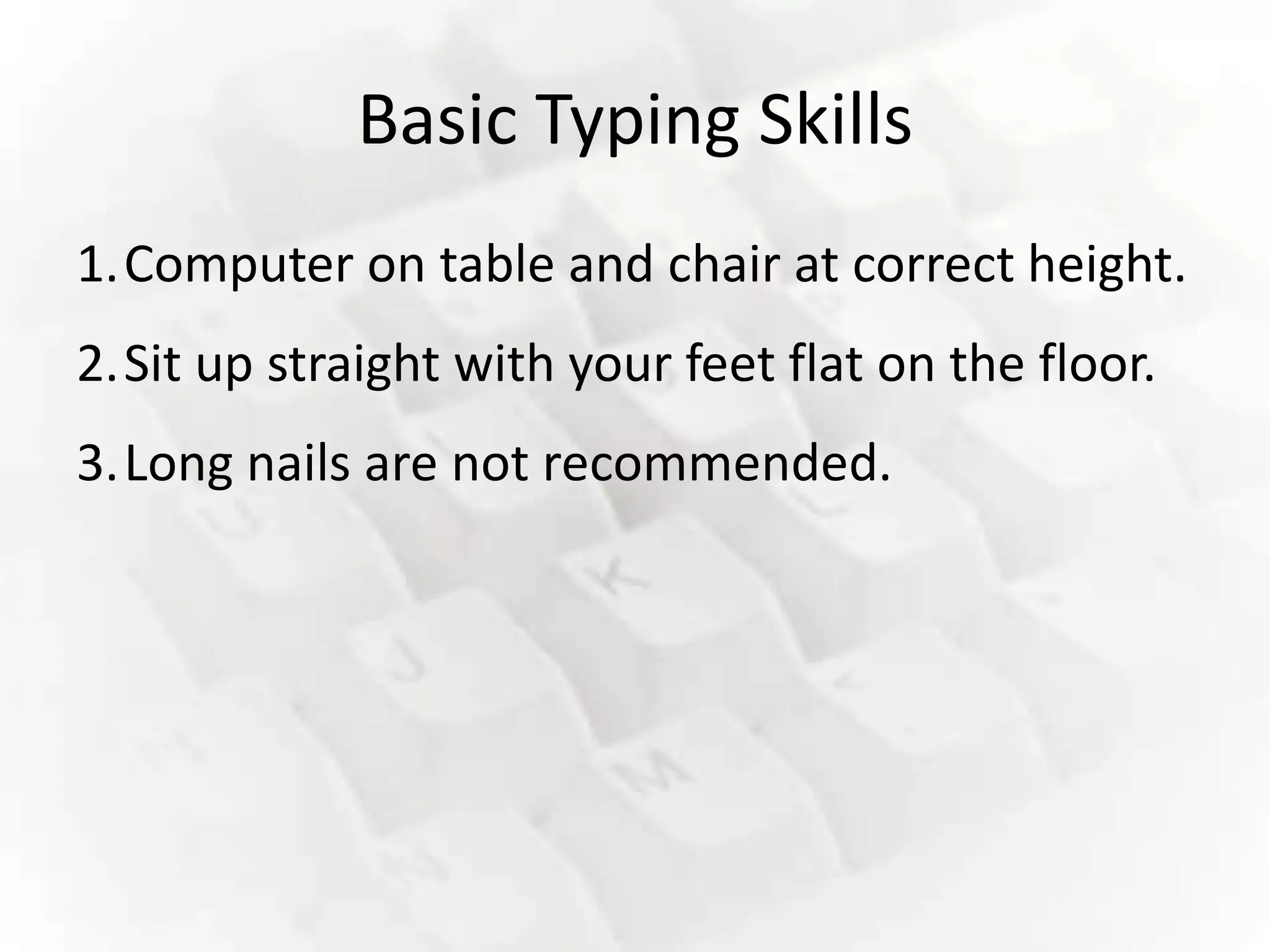 Basic Typing Skills
1.Computer on table and chair at correct height.
2.Sit up straight with your feet flat on the floor.
3.Long nails are not recommended.
 