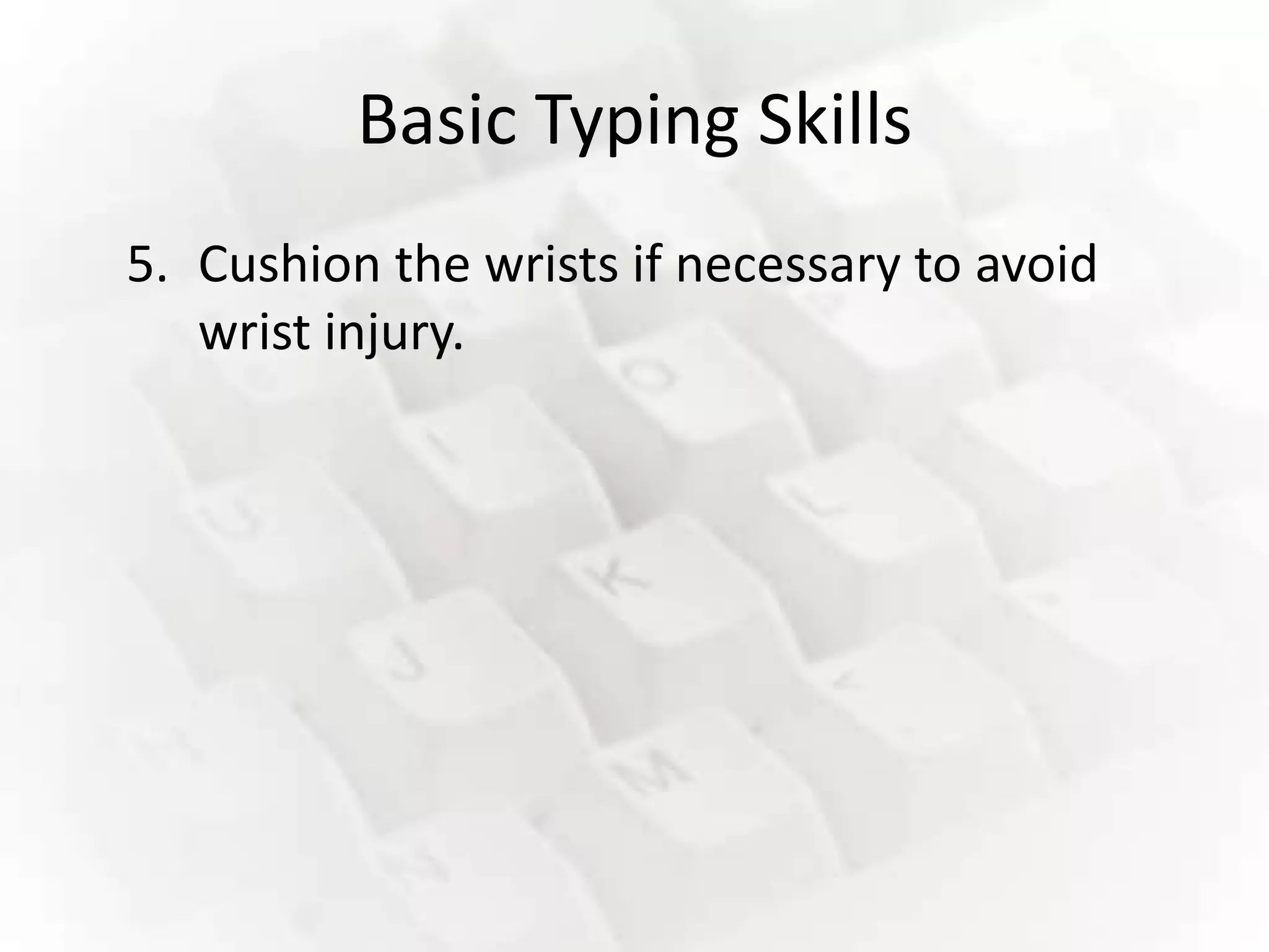 Basic Typing Skills
5. Cushion the wrists if necessary to avoid
   wrist injury.
 