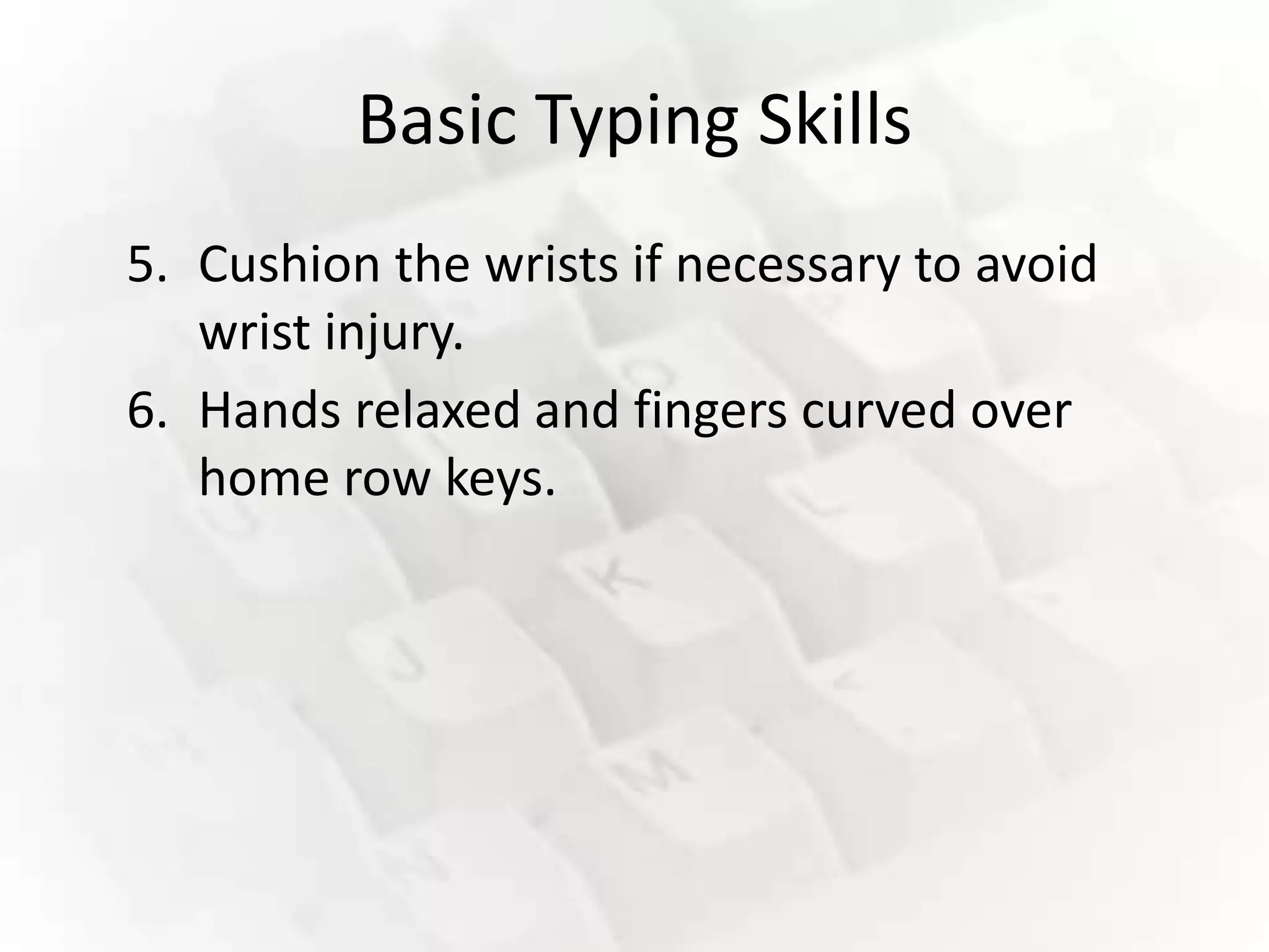 Basic Typing Skills
5. Cushion the wrists if necessary to avoid
   wrist injury.
6. Hands relaxed and fingers curved over
   home row keys.
 