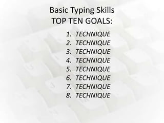 Basic Typing Skills
TOP TEN GOALS:
    1.   TECHNIQUE
    2.   TECHNIQUE
    3.   TECHNIQUE
    4.   TECHNIQUE
    5.   TECHNIQUE
    6.   TECHNIQUE
    7.   TECHNIQUE
    8.   TECHNIQUE
 