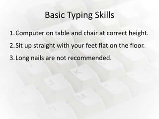 Basic Typing Skills
1.Computer on table and chair at correct height.
2.Sit up straight with your feet flat on the floor.
3.Long nails are not recommended.
 