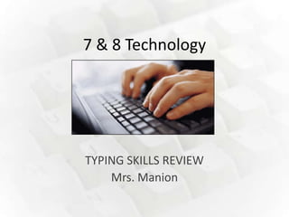 7 & 8 Technology




TYPING SKILLS REVIEW
    Mrs. Manion
 