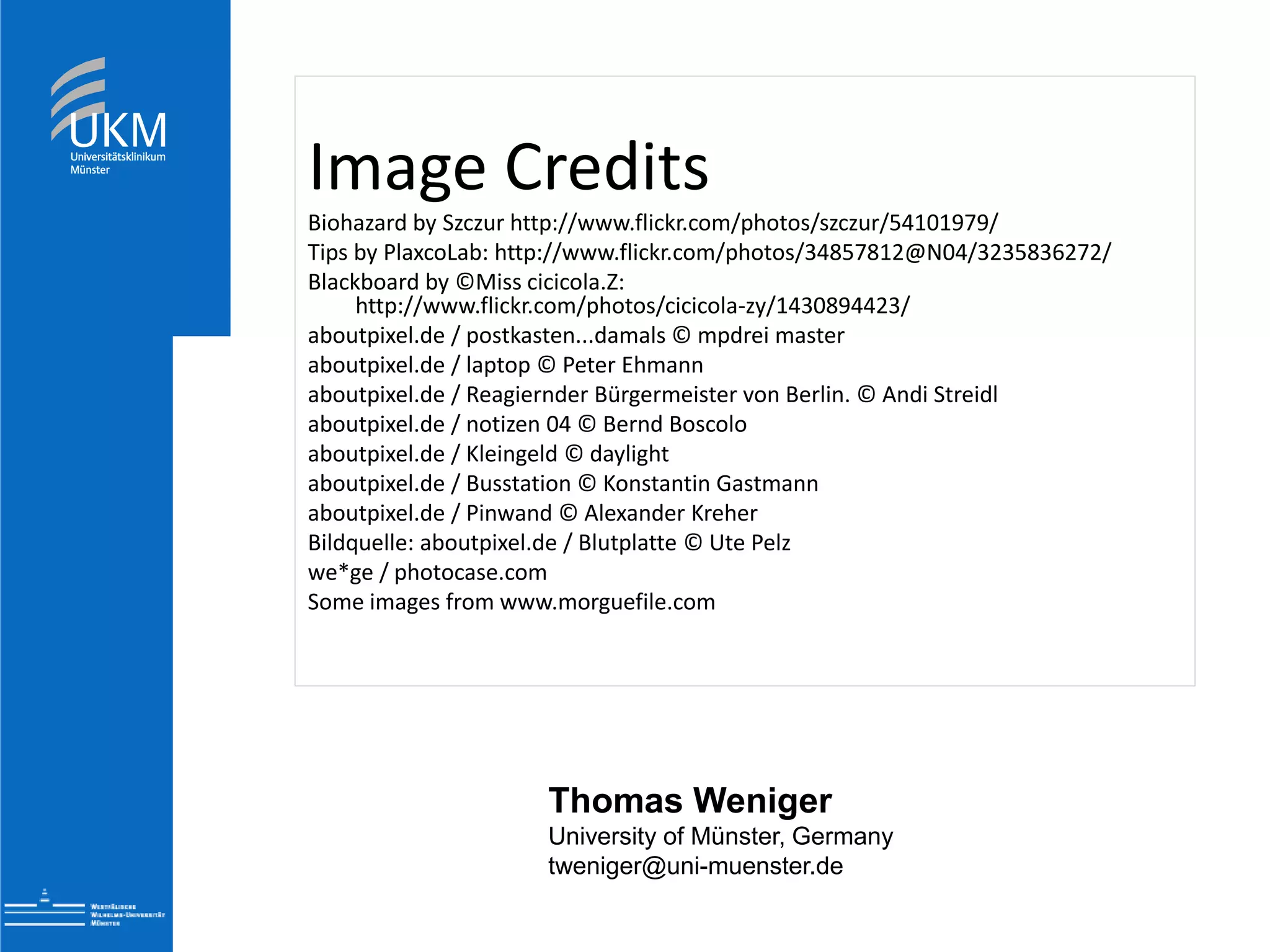 Evaluation of
Molecular Typing Techniques
Image Credits
Biohazard by Szczur http://www.flickr.com/photos/szczur/54101979/
Tips by PlaxcoLab: http://www.flickr.com/photos/34857812@N04/3235836272/
Blackboard by ©Miss cicicola.Z:
http://www.flickr.com/photos/cicicola-zy/1430894423/
aboutpixel.de / postkasten...damals © mpdrei master
aboutpixel.de / laptop © Peter Ehmann
aboutpixel.de / Reagiernder Bürgermeister von Berlin. © Andi Streidl
aboutpixel.de / notizen 04 © Bernd Boscolo
aboutpixel.de / Kleingeld © daylight
aboutpixel.de / Busstation © Konstantin Gastmann
aboutpixel.de / Pinwand © Alexander Kreher
Bildquelle: aboutpixel.de / Blutplatte © Ute Pelz
we*ge / photocase.com
Some images from www.morguefile.com
Thomas Weniger
University of Münster, Germany
tweniger@uni-muenster.de
 