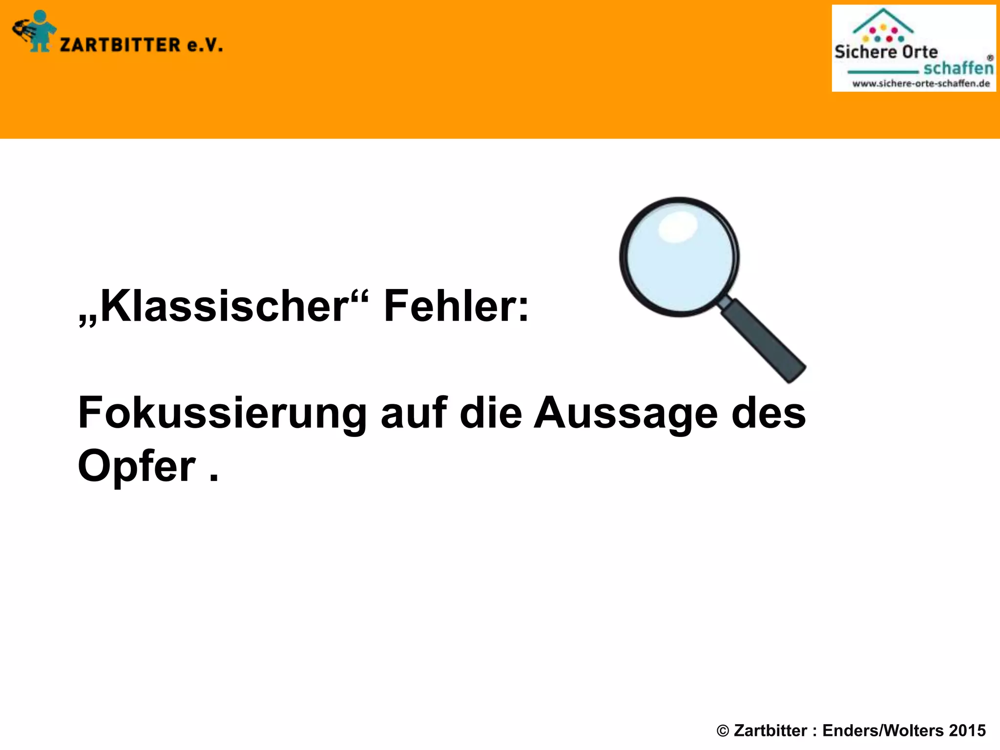  Zartbitter : Enders/Wolters 2015
„Klassischer“ Fehler:
Fokussierung auf die Aussage des
Opfer .
 