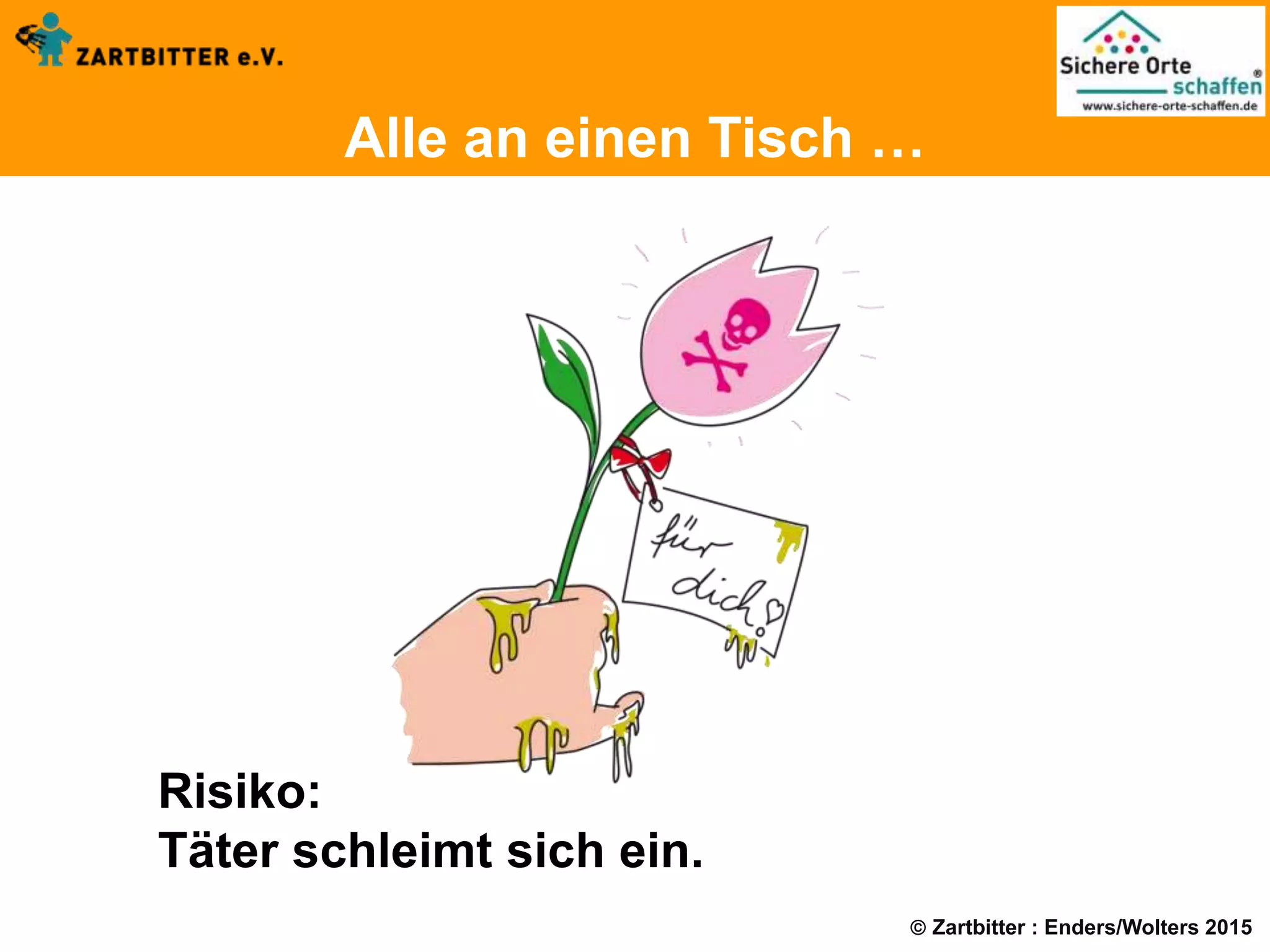  Zartbitter : Enders/Wolters 2015
Alle an einen Tisch …
Risiko:
Täter schleimt sich ein.
 