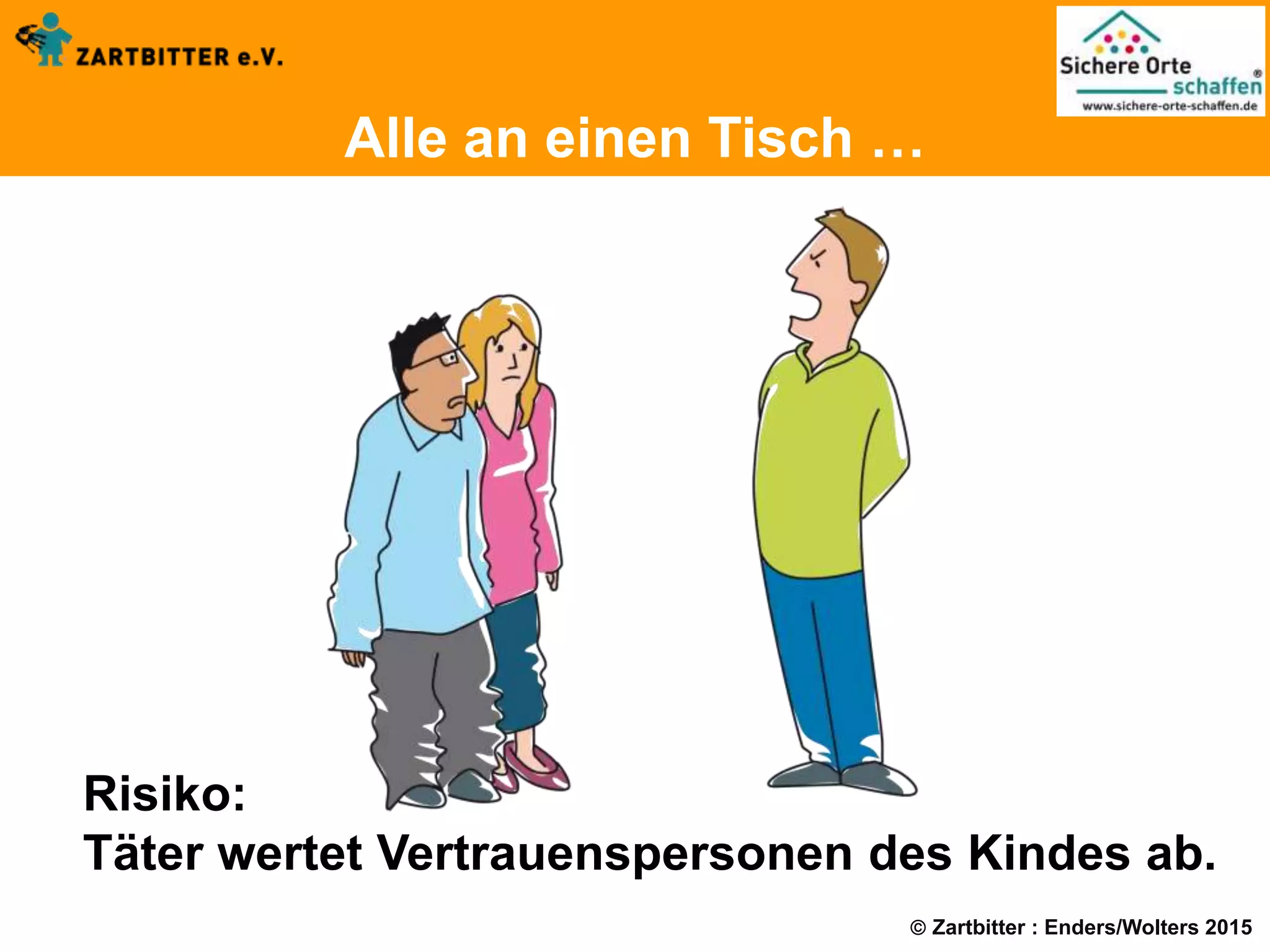  Zartbitter : Enders/Wolters 2015
Alle an einen Tisch …
Risiko:
Täter wertet Vertrauenspersonen des Kindes ab.
 