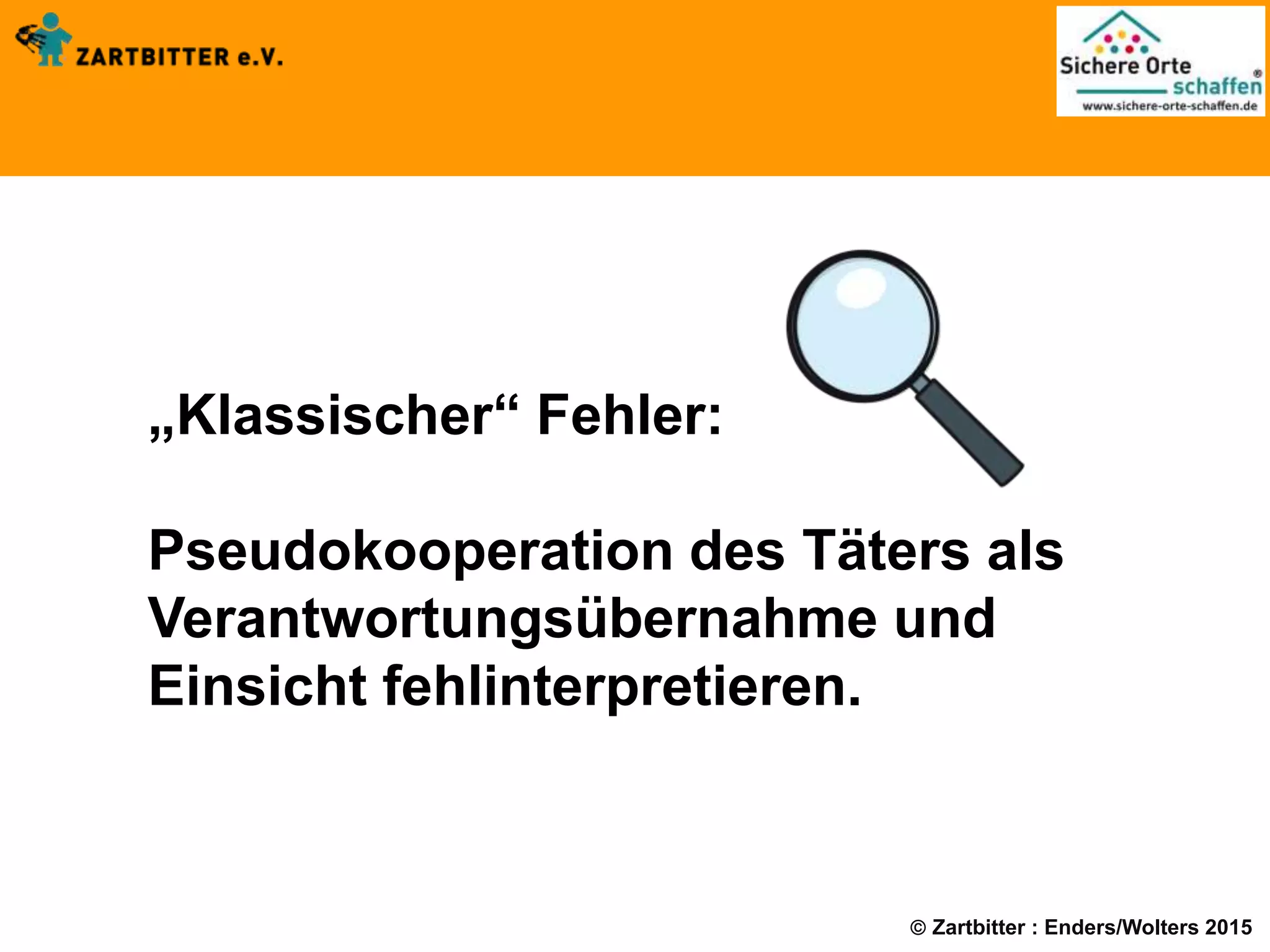  Zartbitter : Enders/Wolters 2015
„Klassischer“ Fehler:
Pseudokooperation des Täters als
Verantwortungsübernahme und
Einsicht fehlinterpretieren.
 