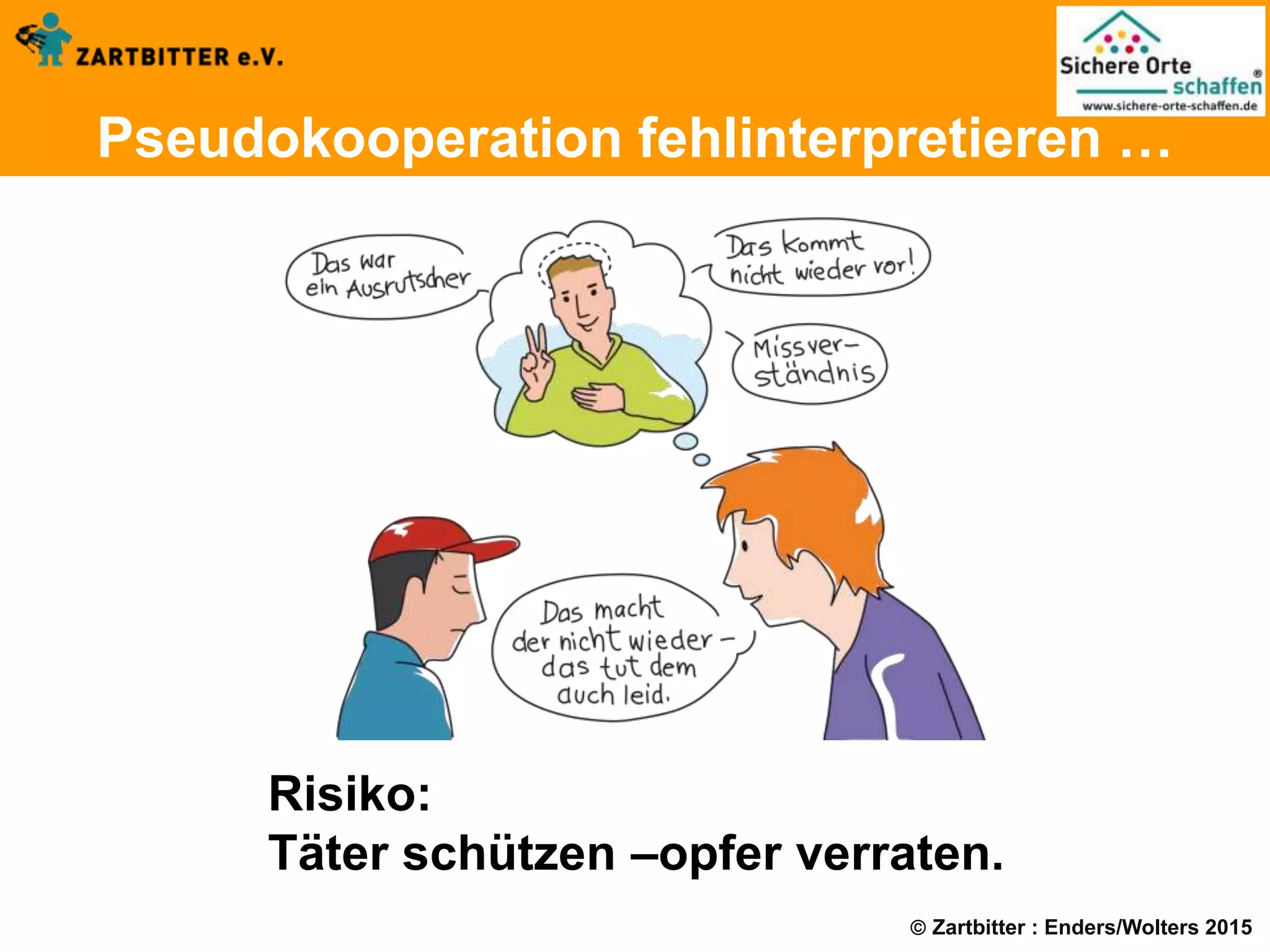  Zartbitter : Enders/Wolters 2015
Pseudokooperation fehlinterpretieren …
Risiko:
Täter schützen –opfer verraten.
 