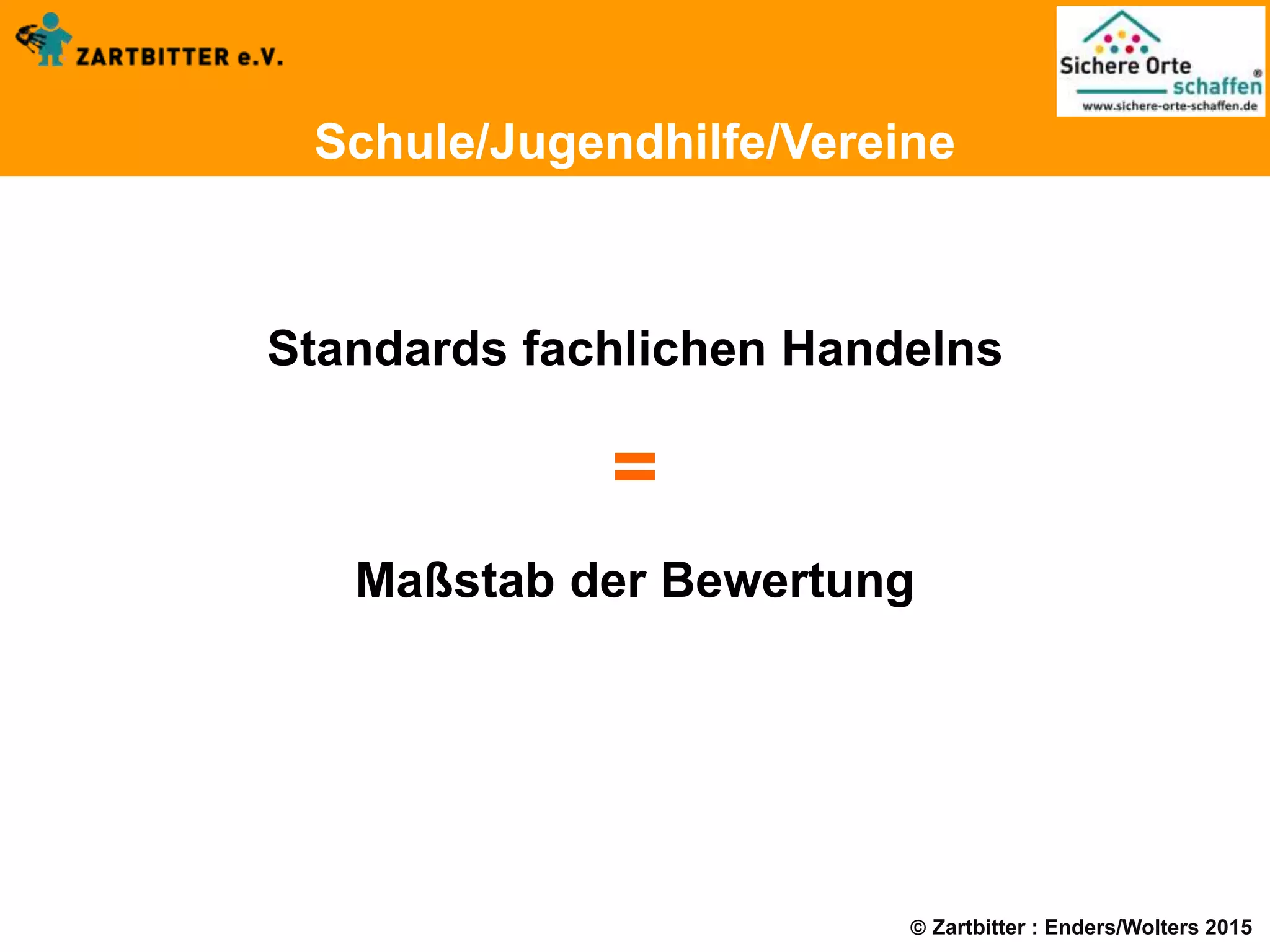  Zartbitter : Enders/Wolters 2015
Schule/Jugendhilfe/Vereine
Standards fachlichen Handelns
=
Maßstab der Bewertung
 
