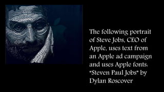 The following portrait 
of Steve Jobs, CEO of 
Apple, uses text from 
an Apple ad campaign 
and uses Apple fonts: 
“Steven Paul Jobs” by 
Dylan Roscover 
 