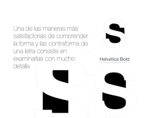Una de las maneras más
satisfactorias de comprender
la forma y las contraforma de
una letra consiste en
examinarlas con mucho
detalle
Helvetica Bold
 