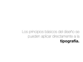 Los principios básicos del diseño se
pueden aplicar directamente a la
tipografía.
 