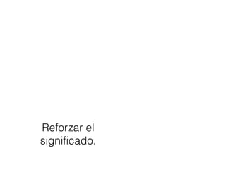 Reforzar el
signiﬁcado.
 