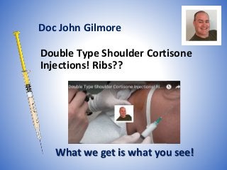 Double Type Shoulder Cortisone
Injections! Ribs??
What we get is what you see!
Doc John Gilmore
 