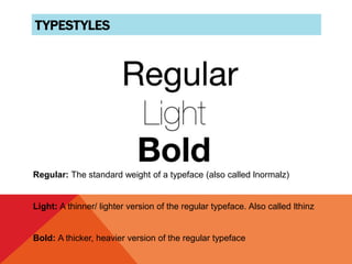 TYPESTYLES
Regular: The standard weight of a typeface (also called lnormalz)
Light: A thinner/ lighter version of the regular typeface. Also called lthinz
Bold: A thicker, heavier version of the regular typeface
 
