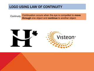 LOGO USING LAW OF CONTINUITY
Continuity Continuation occurs when the eye is compelled to move
through one object and continue to another object.
 