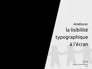 Améliorer
la lisibilité
typographique
à l’écran
par Romy Duhem-Verdière
2013
 