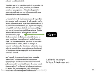 <br> 
L'élément BR coupe 
la ligne de texte courante. 
Bien composer le texte web, par Romy Duhem-Verdière, pour Codeurs en Seine 2014 10 
 