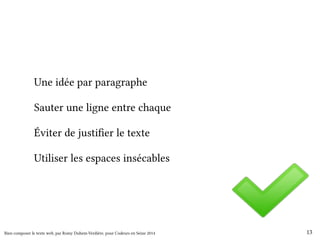 Une idée par paragraphe 
Sauter une ligne entre chaque 
Éviter de justifier le texte 
Utiliser les espaces insécables 
Bien composer le texte web, par Romy Duhem-Verdière, pour Codeurs en Seine 2014 13 
 